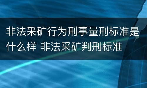 非法采矿行为刑事量刑标准是什么样 非法采矿判刑标准