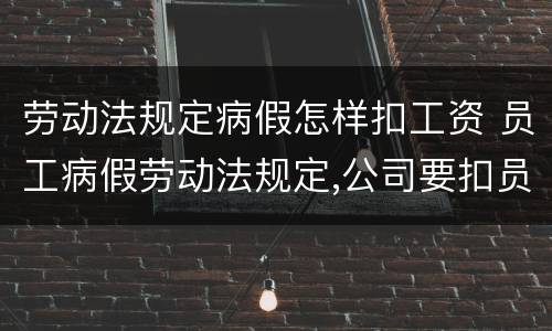 劳动法规定病假怎样扣工资 员工病假劳动法规定,公司要扣员工工资吗?