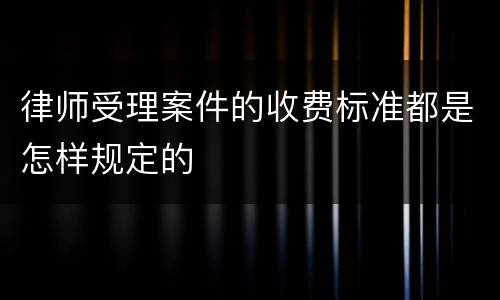 律师受理案件的收费标准都是怎样规定的