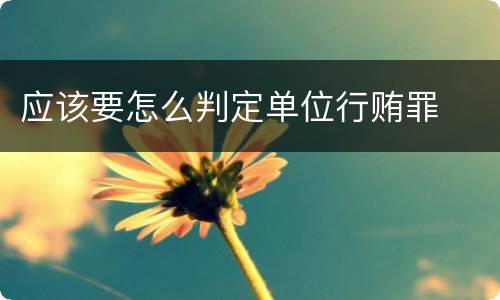 应该要怎么判定单位行贿罪
