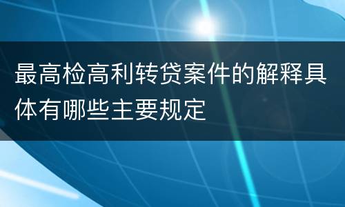 最高检高利转贷案件的解释具体有哪些主要规定