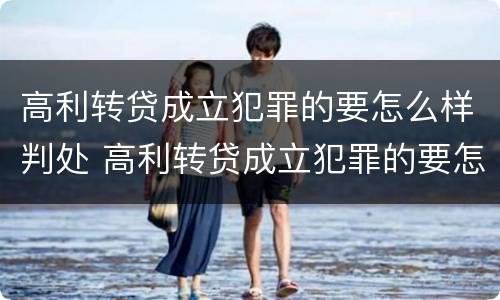 高利转贷成立犯罪的要怎么样判处 高利转贷成立犯罪的要怎么样判处呢