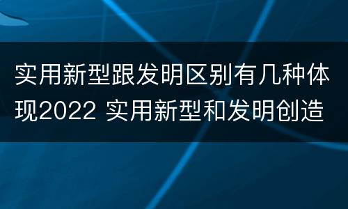 实用新型跟发明区别有几种体现2022 实用新型和发明创造