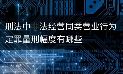 刑法中非法经营同类营业行为定罪量刑幅度有哪些