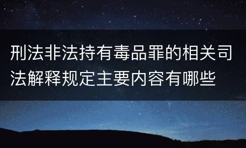 刑法非法持有毒品罪的相关司法解释规定主要内容有哪些