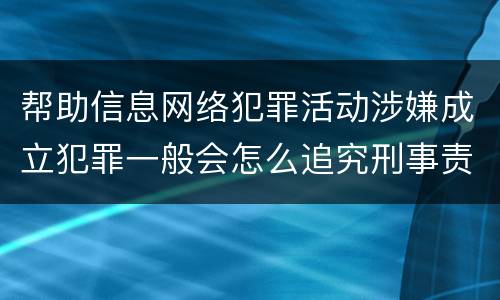 帮助信息网络犯罪活动涉嫌成立犯罪一般会怎么追究刑事责任