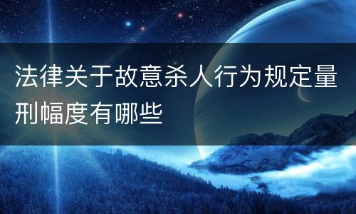 法律关于故意杀人行为规定量刑幅度有哪些