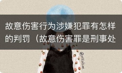 故意伤害行为涉嫌犯罪有怎样的判罚（故意伤害罪是刑事处罚吗）