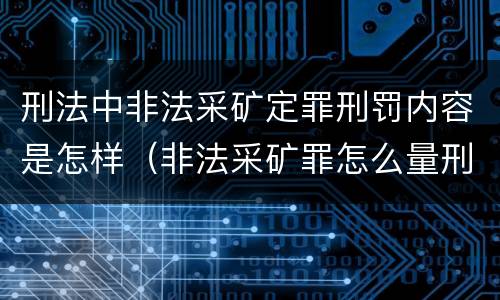 刑法中非法采矿定罪刑罚内容是怎样（非法采矿罪怎么量刑）