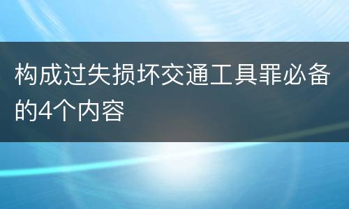 构成过失损坏交通工具罪必备的4个内容