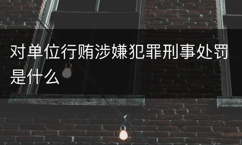 对单位行贿涉嫌犯罪刑事处罚是什么