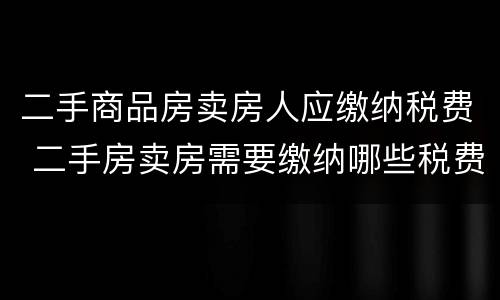 二手商品房卖房人应缴纳税费 二手房卖房需要缴纳哪些税费