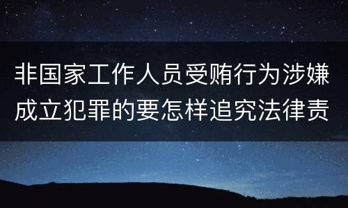 非国家工作人员受贿行为涉嫌成立犯罪的要怎样追究法律责任