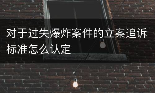 对于过失爆炸案件的立案追诉标准怎么认定