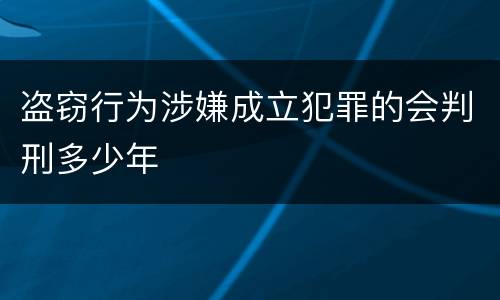 盗窃行为涉嫌成立犯罪的会判刑多少年