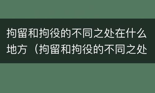 拘留和拘役的不同之处在什么地方（拘留和拘役的不同之处在什么地方执行）
