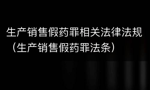生产销售假药罪相关法律法规（生产销售假药罪法条）