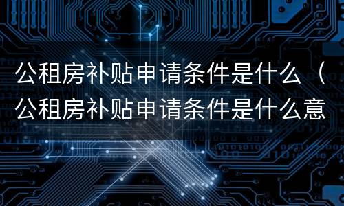公租房补贴申请条件是什么（公租房补贴申请条件是什么意思）