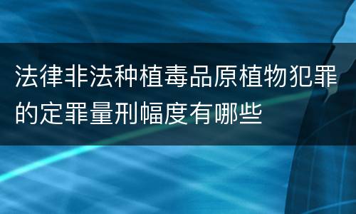 法律非法种植毒品原植物犯罪的定罪量刑幅度有哪些