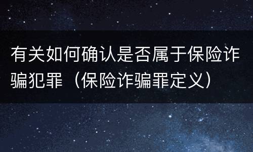 有关如何确认是否属于保险诈骗犯罪（保险诈骗罪定义）