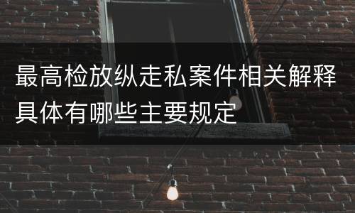 最高检放纵走私案件相关解释具体有哪些主要规定