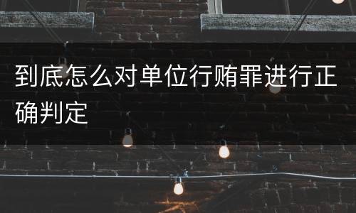 到底怎么对单位行贿罪进行正确判定