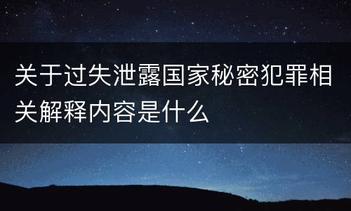 关于过失泄露国家秘密犯罪相关解释内容是什么