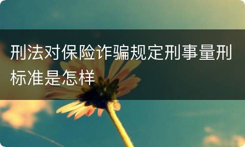 刑法对保险诈骗规定刑事量刑标准是怎样