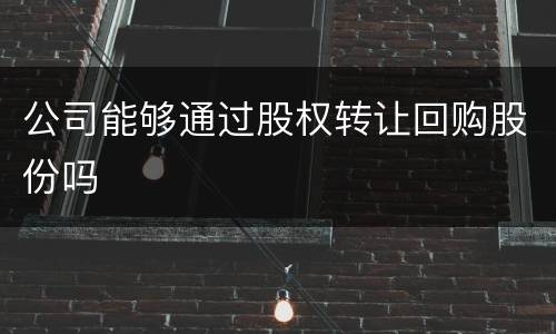 公司能够通过股权转让回购股份吗
