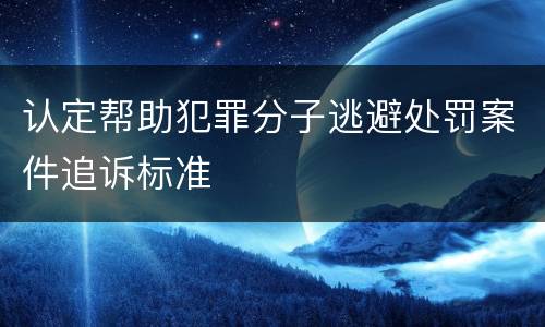 认定帮助犯罪分子逃避处罚案件追诉标准