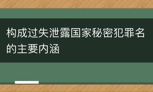 构成过失泄露国家秘密犯罪名的主要内涵