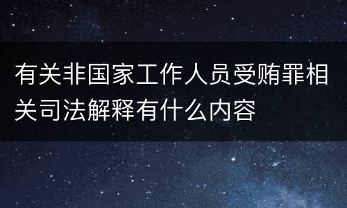 有关非国家工作人员受贿罪相关司法解释有什么内容