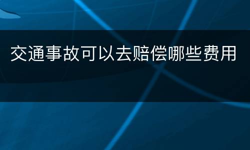 交通事故可以去赔偿哪些费用