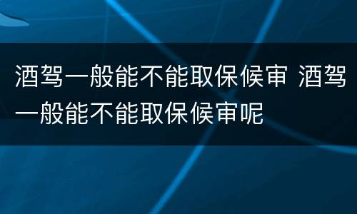 酒驾一般能不能取保候审 酒驾一般能不能取保候审呢