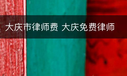 大庆市律师费 大庆免费律师