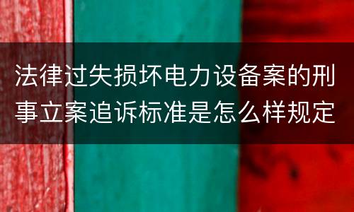 法律过失损坏电力设备案的刑事立案追诉标准是怎么样规定