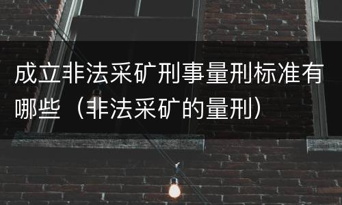 成立非法采矿刑事量刑标准有哪些（非法采矿的量刑）