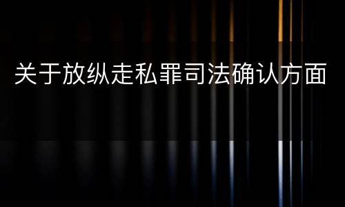 关于放纵走私罪司法确认方面