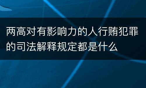 两高对有影响力的人行贿犯罪的司法解释规定都是什么
