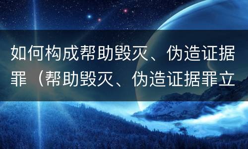 如何构成帮助毁灭、伪造证据罪（帮助毁灭、伪造证据罪立案标准）