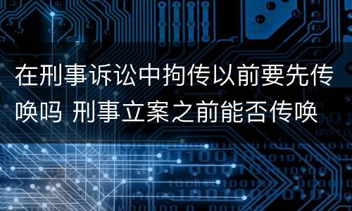 在刑事诉讼中拘传以前要先传唤吗 刑事立案之前能否传唤