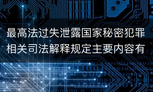 最高法过失泄露国家秘密犯罪相关司法解释规定主要内容有哪些