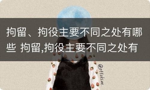 拘留、拘役主要不同之处有哪些 拘留,拘役主要不同之处有哪些特点