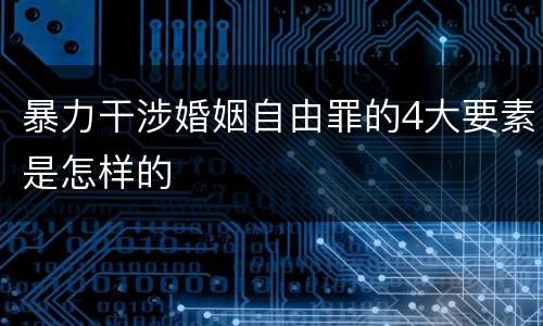 暴力干涉婚姻自由罪的4大要素是怎样的
