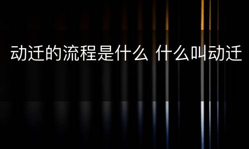 动迁的流程是什么 什么叫动迁