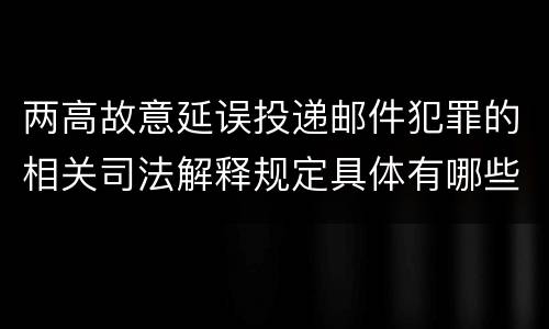 两高故意延误投递邮件犯罪的相关司法解释规定具体有哪些