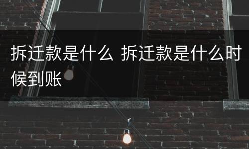拆迁款是什么 拆迁款是什么时候到账