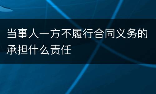 当事人一方不履行合同义务的承担什么责任