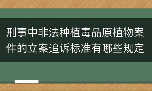 刑事中非法种植毒品原植物案件的立案追诉标准有哪些规定