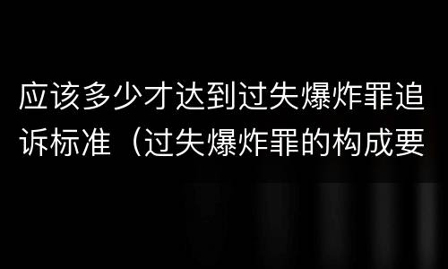 应该多少才达到过失爆炸罪追诉标准（过失爆炸罪的构成要件）